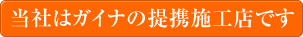 当社はガイナの提携施工店です